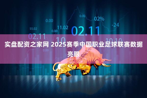 实盘配资之家网 2025赛季中国职业足球联赛数据亮眼