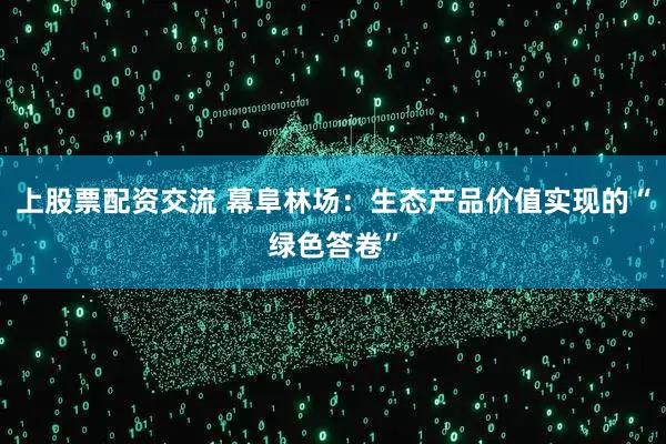 上股票配资交流 幕阜林场：生态产品价值实现的“绿色答卷”