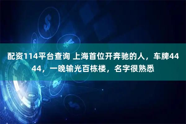 配资114平台查询 上海首位开奔驰的人，车牌4444，一晚输光百栋楼，名字很熟悉