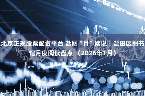 北京正规股票配资平台 盐图“月”读说｜盐田区图书馆月度阅读盘点 （2026年1月）