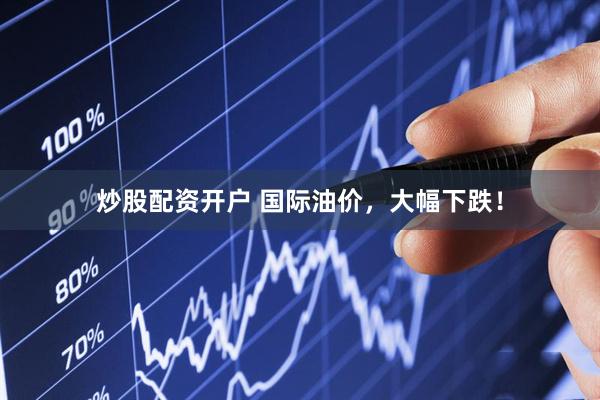 炒股配资开户 国际油价，大幅下跌！