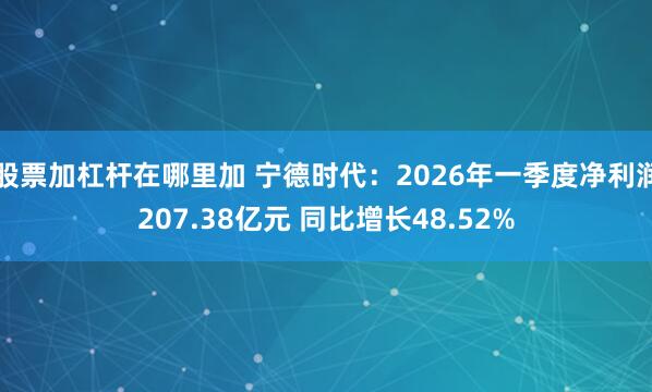 股票加杠杆在哪里加 宁德时代：2026年一季度净利润207.38亿元 同比增长48.52%