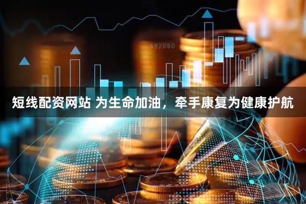 短线配资网站 为生命加油，牵手康复为健康护航