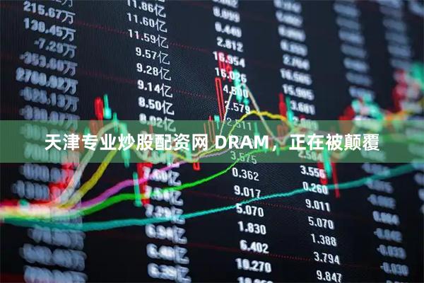 天津专业炒股配资网 DRAM,正在被颠覆