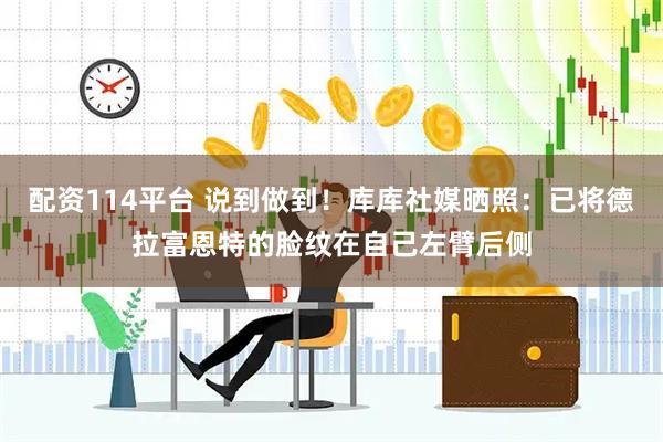 配资114平台 说到做到！库库社媒晒照：已将德拉富恩特的脸纹在自己左臂后侧