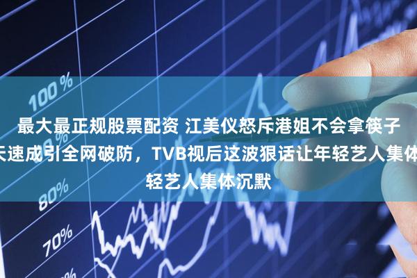 最大最正规股票配资 江美仪怒斥港姐不会拿筷子！3天速成引全网破防，TVB视后这波狠话让年轻艺人集体沉默